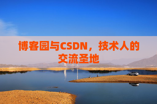 博客园与CSDN,技术人的交流圣地